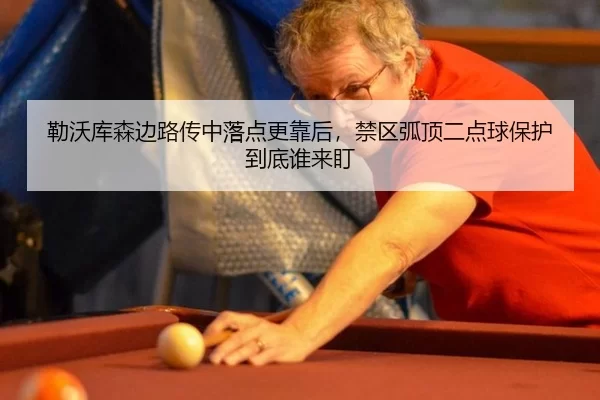 勒沃库森边路传中落点更靠后，禁区弧顶二点球保护到底谁来盯
